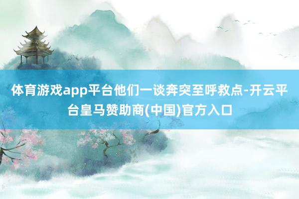 体育游戏app平台他们一谈奔突至呼救点-开云平台皇马赞助商(中国)官方入口