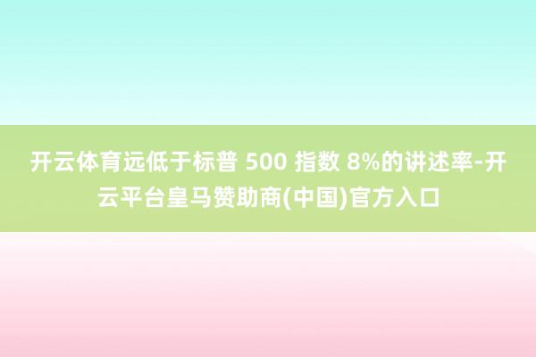 开云体育远低于标普 500 指数 8%的讲述率-开云平台皇马赞助商(中国)官方入口