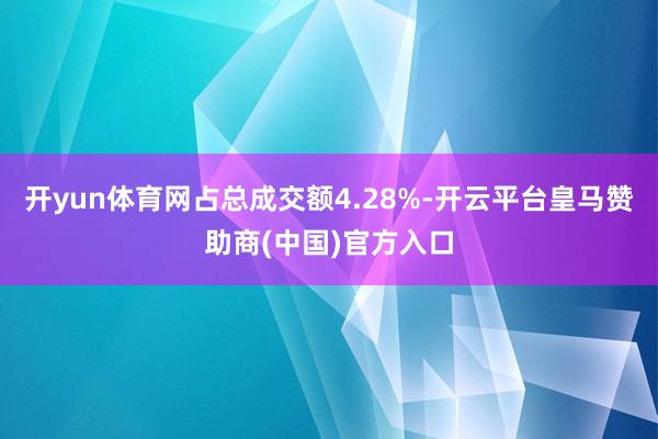 开yun体育网占总成交额4.28%-开云平台皇马赞助商(中国)官方入口